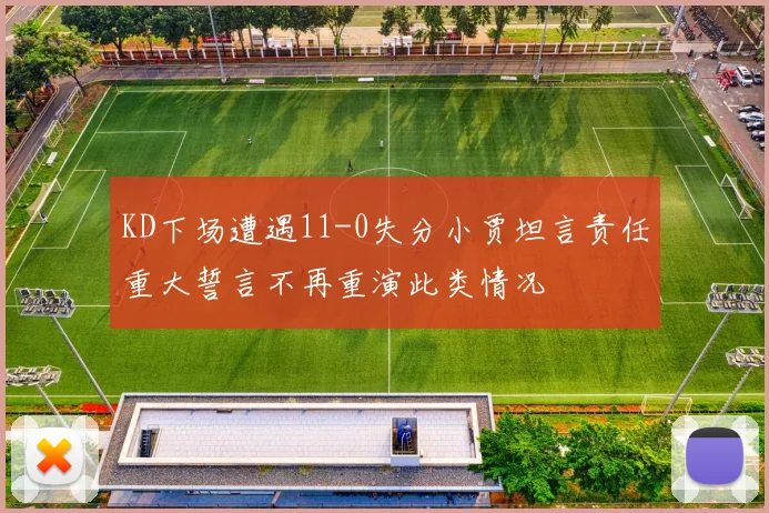 KD下场遭遇11-0失分小贾坦言责任重大誓言不再重演此类情况