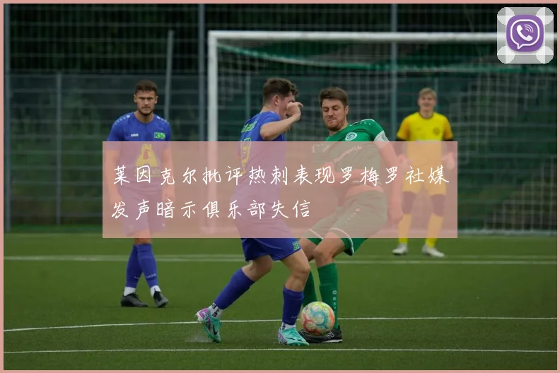 莱因克尔批评热刺表现罗梅罗社媒发声暗示俱乐部失信