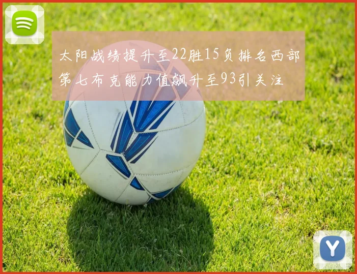 太阳战绩提升至22胜15负排名西部第七布克能力值飙升至93引关注