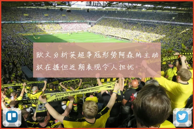 欧文分析英超争冠形势阿森纳主动权在握但近期表现令人担忧